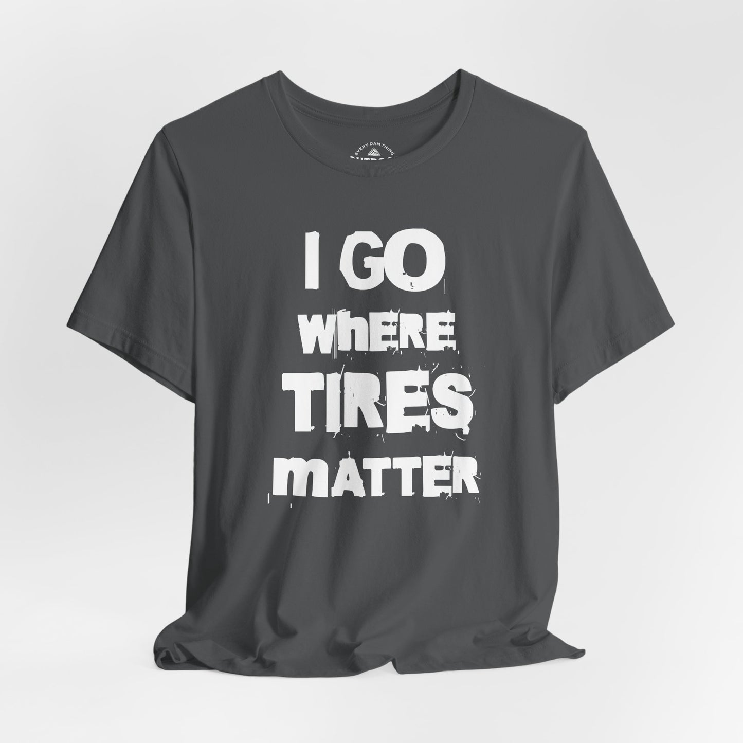 I Go Where Tires Matter T-Shirt