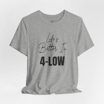 Life's Better In 4-Low T-Shirt