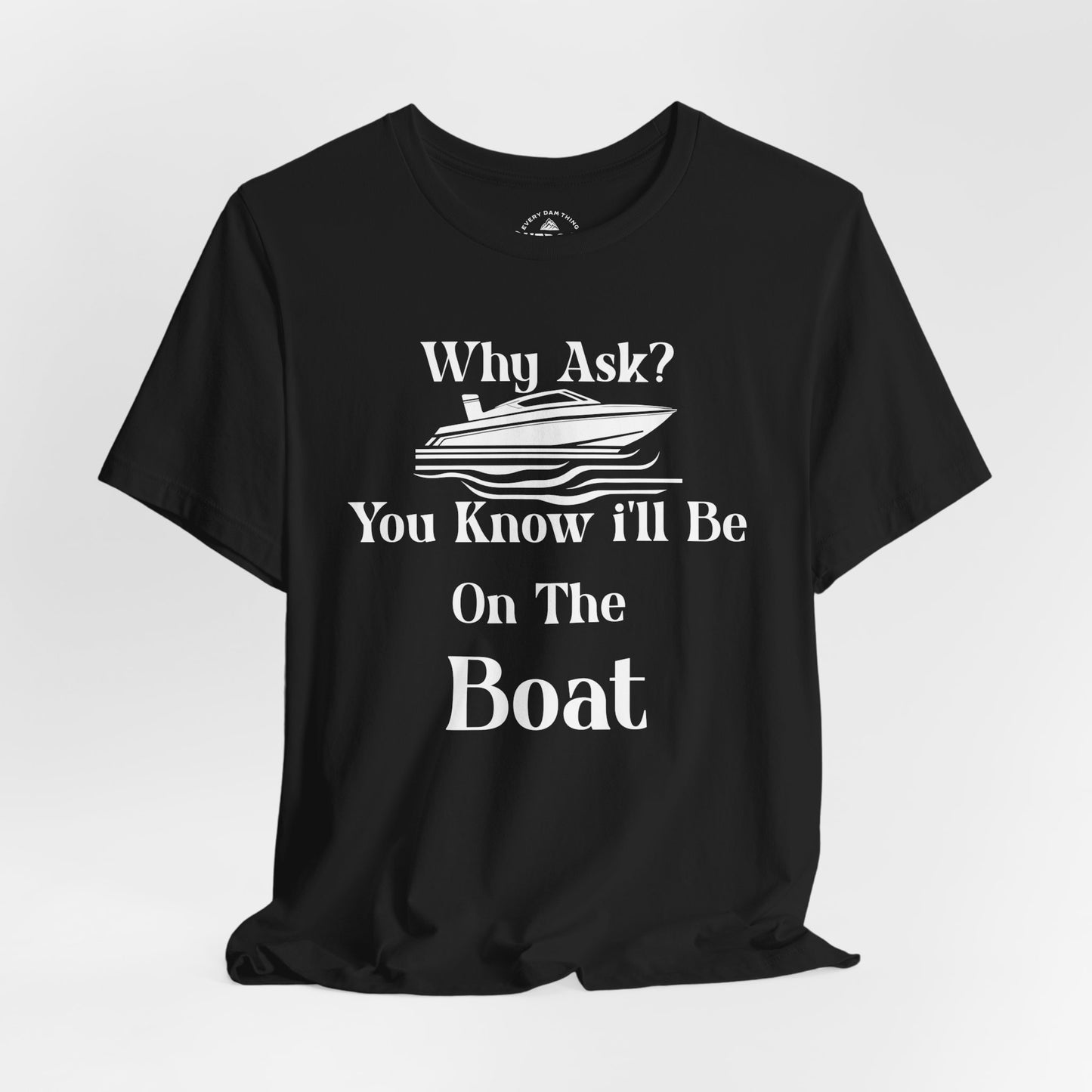 Why Ask? You Know I'll Be on the Boat T-Shirt