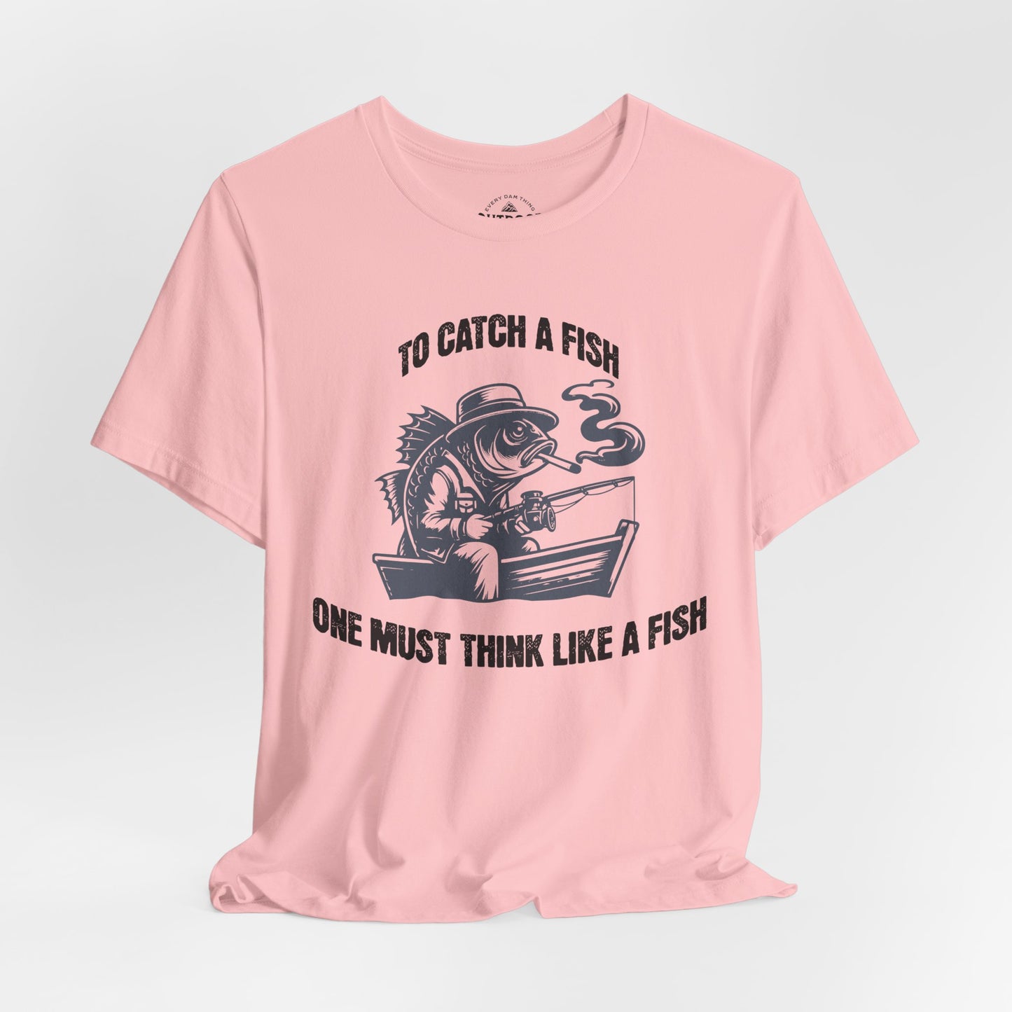 To Catch a Fish Think Like a Fish T-Shirt