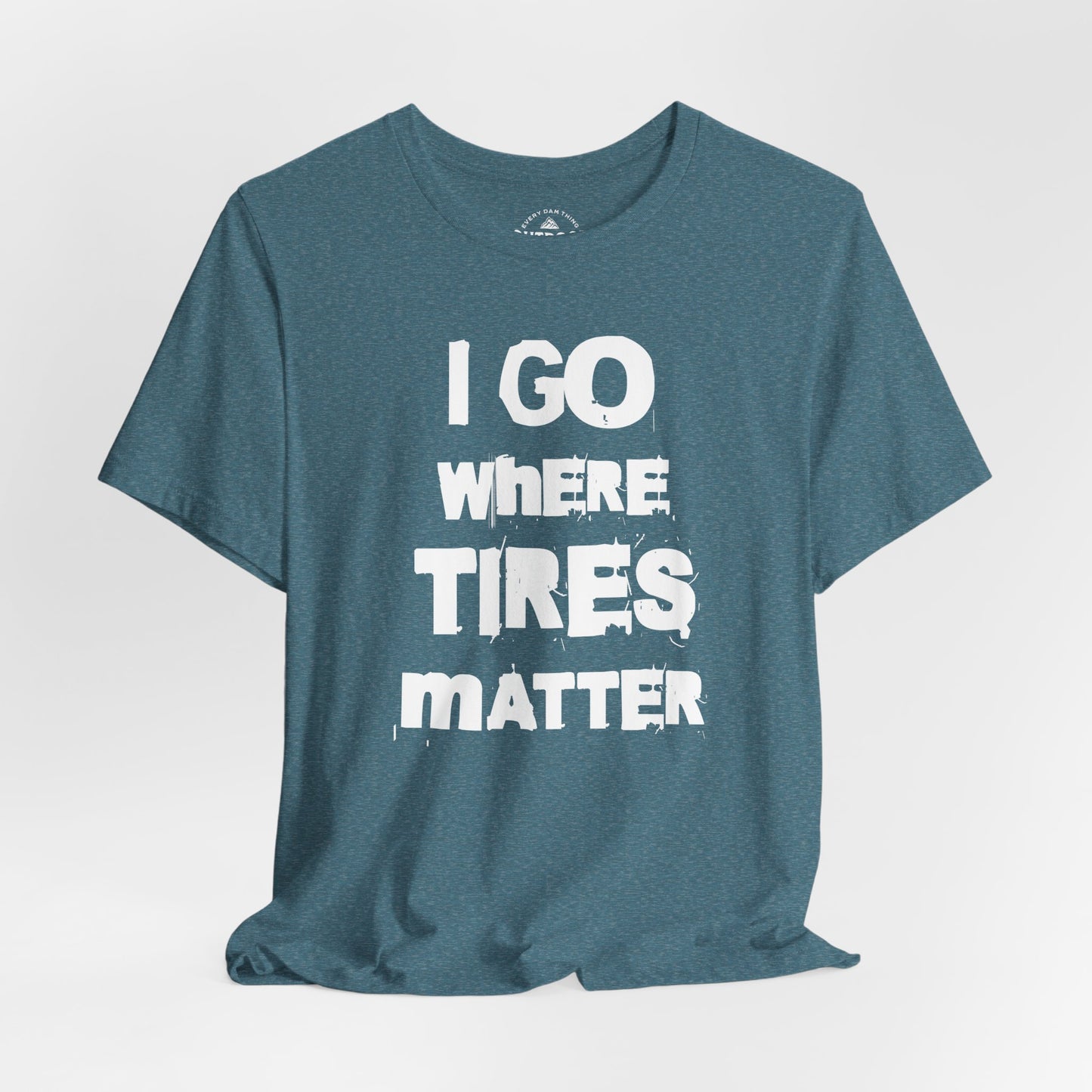 I Go Where Tires Matter T-Shirt