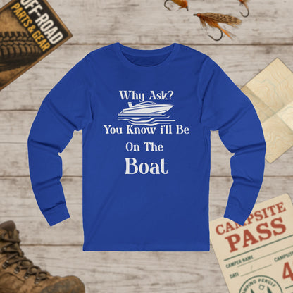 Unisex Long Sleeve Tee Why Ask? You Know I'll Be On The Boat Bella+Canvas 3501