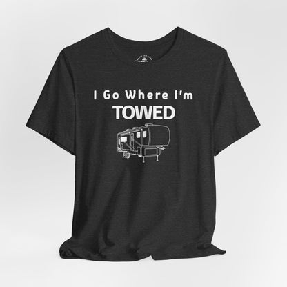 I Go Where I'm Towed RV T‑Shirt