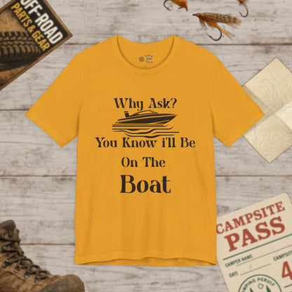 Boat Lover's Short Sleeve Tee Why Ask? You Know I'll Be On The Boat Bella+Canvas 3001