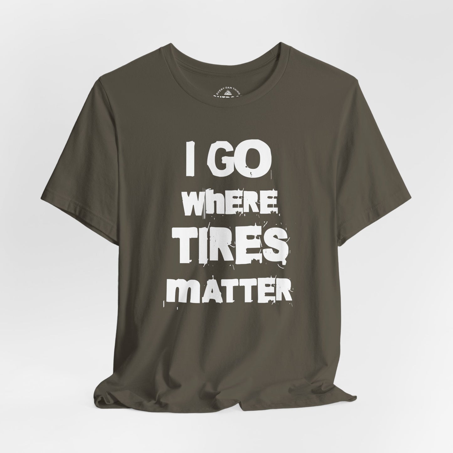 I Go Where Tires Matter T-Shirt
