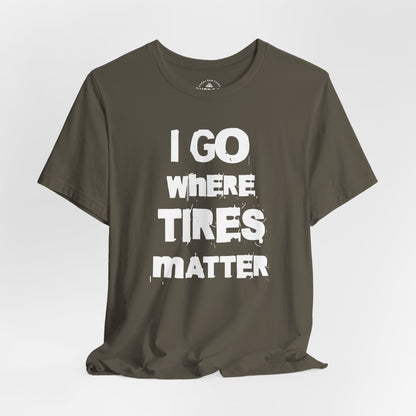 I Go Where Tires Matter T-Shirt