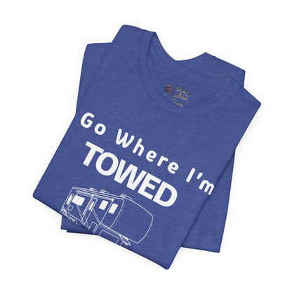 I Go Where I'm Towed RV T‑Shirt