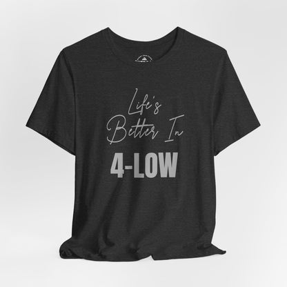 Life's Better In 4-Low Unisex T-Shirt