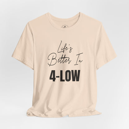 Life's Better In 4-Low T-Shirt