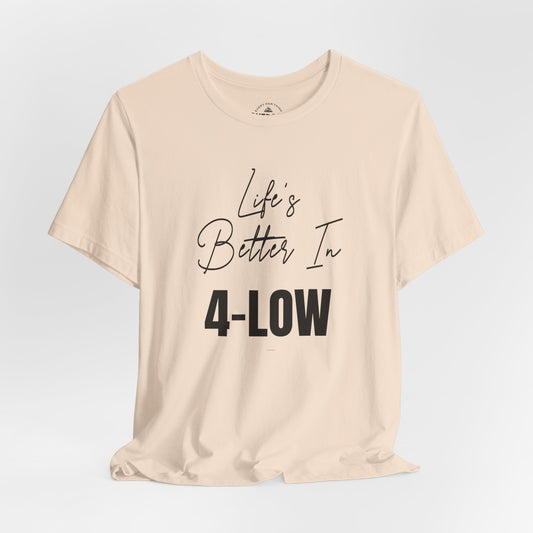 Life's Better In 4-Low T-Shirt