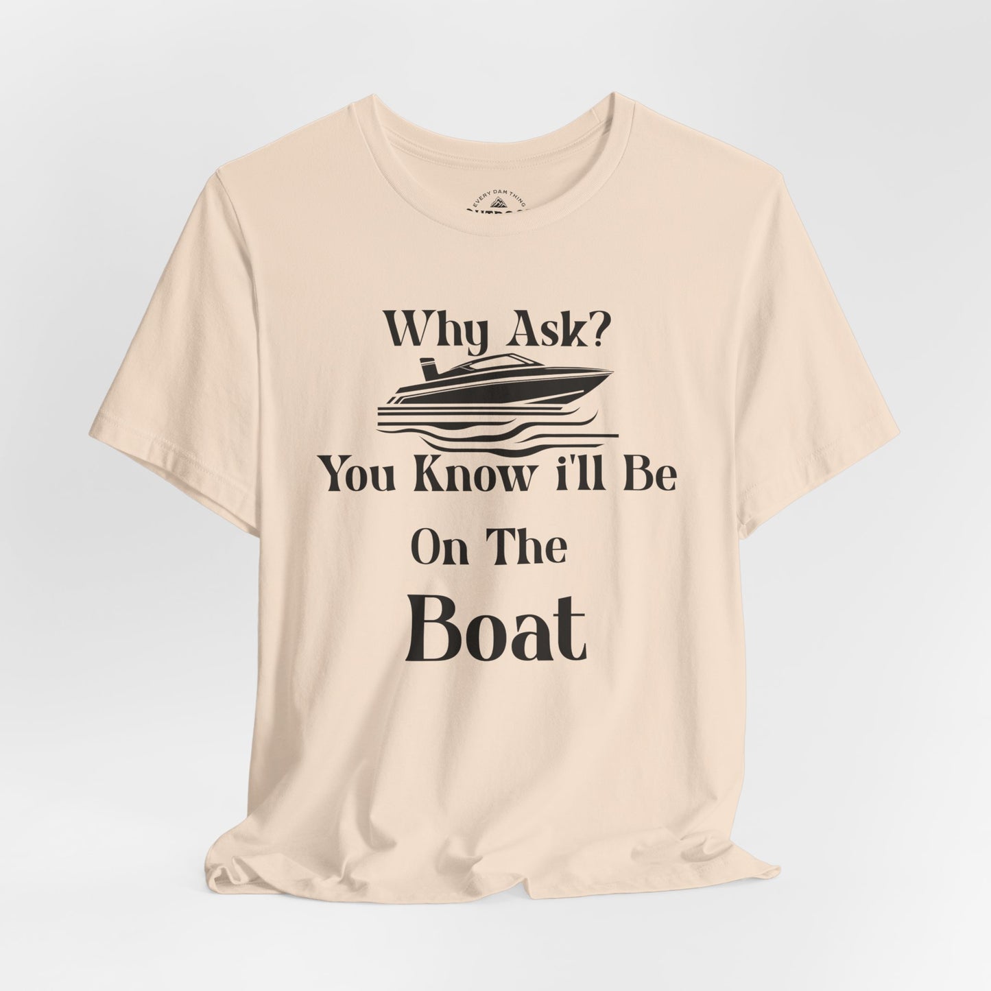Why Ask? You Know I'll Be On The Boat T-Shirt