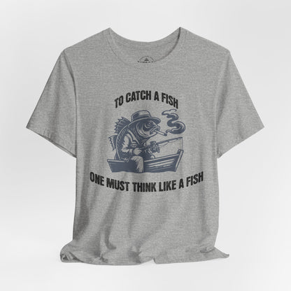 To Catch a Fish Think Like a Fish T-Shirt