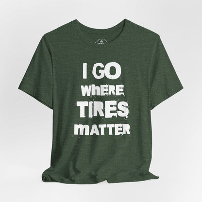 I Go Where Tires Matter T-Shirt