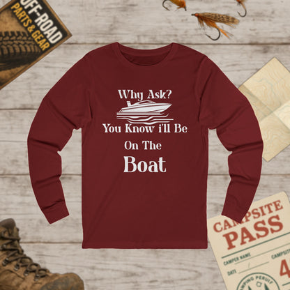Unisex Long Sleeve Tee Why Ask? You Know I'll Be On The Boat Bella+Canvas 3501
