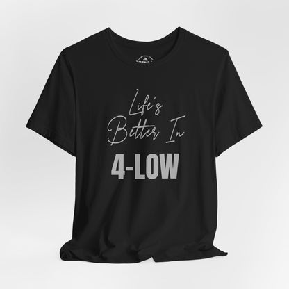 Life's Better In 4-Low Unisex T-Shirt