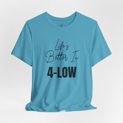 Life's Better In 4-Low T-Shirt