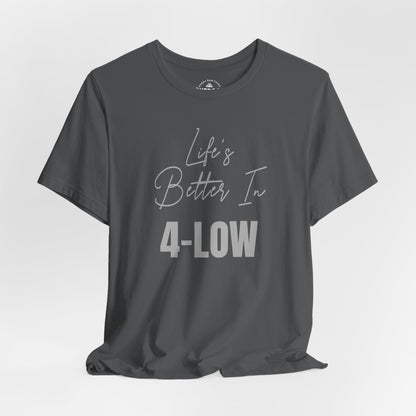 Life's Better In 4-Low Unisex T-Shirt