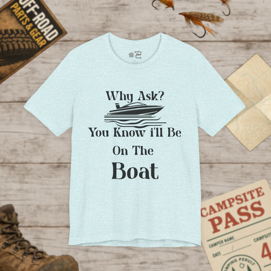 Boat Lover's Short Sleeve Tee Why Ask? You Know I'll Be On The Boat Bella+Canvas 3001