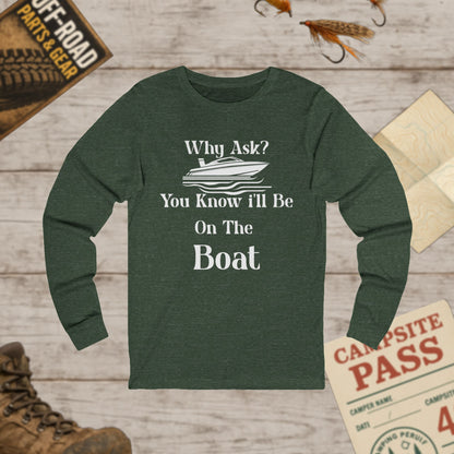 Unisex Long Sleeve Tee Why Ask? You Know I'll Be On The Boat Bella+Canvas 3501