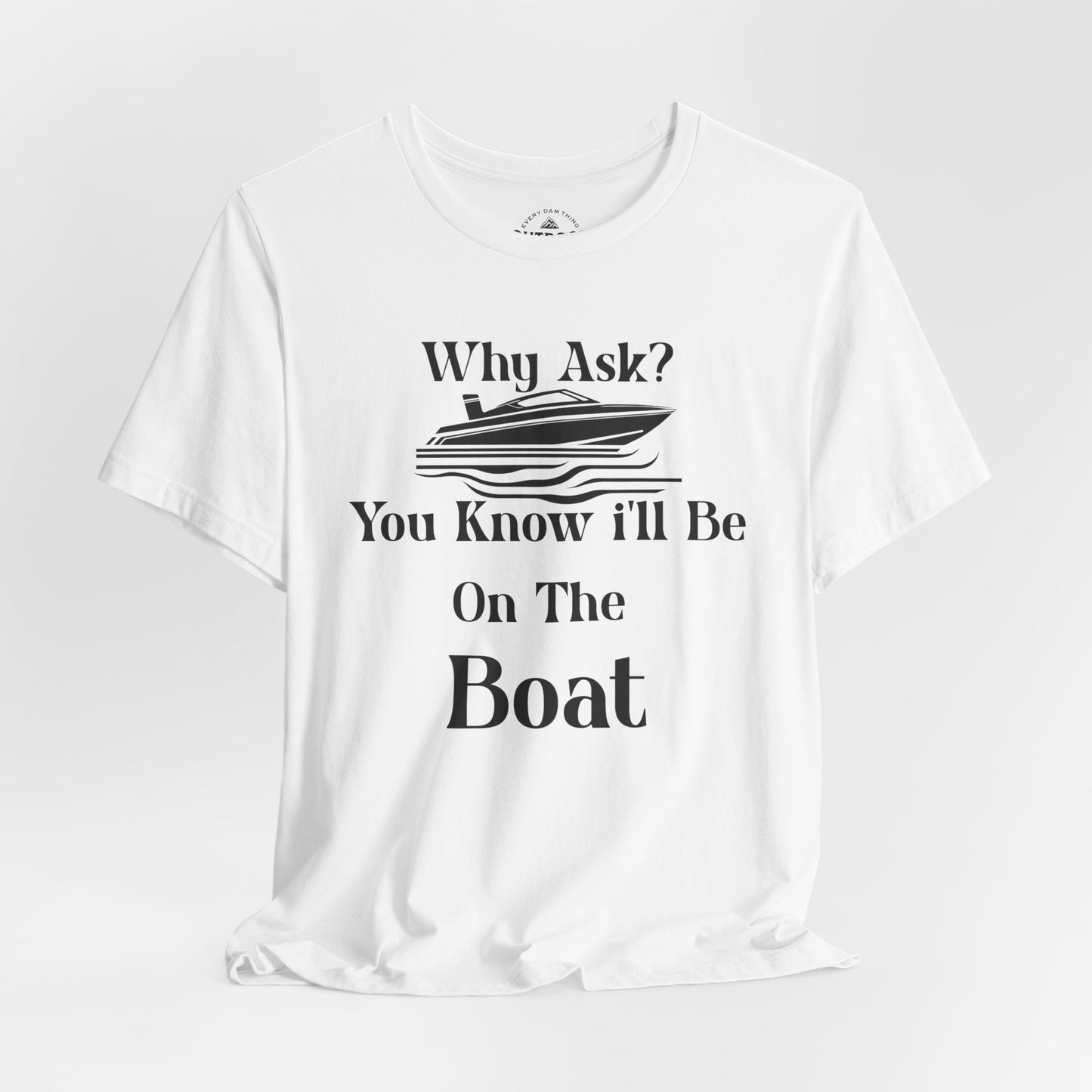 Why Ask? You Know I'll Be On The Boat T-Shirt
