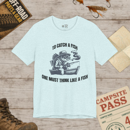 T-Shirt To Catch a Fish, One Must Think Like a Fish Fishing Humor Bella Canvas 3001