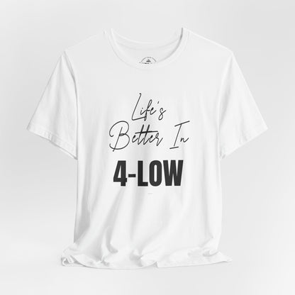 Life's Better In 4-Low T-Shirt