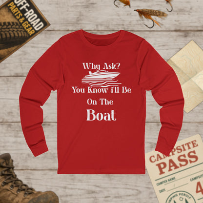 Unisex Long Sleeve Tee Why Ask? You Know I'll Be On The Boat Bella+Canvas 3501