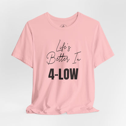 Life's Better In 4-Low T-Shirt