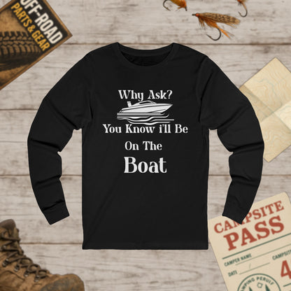 Unisex Long Sleeve Tee Why Ask? You Know I'll Be On The Boat Bella+Canvas 3501